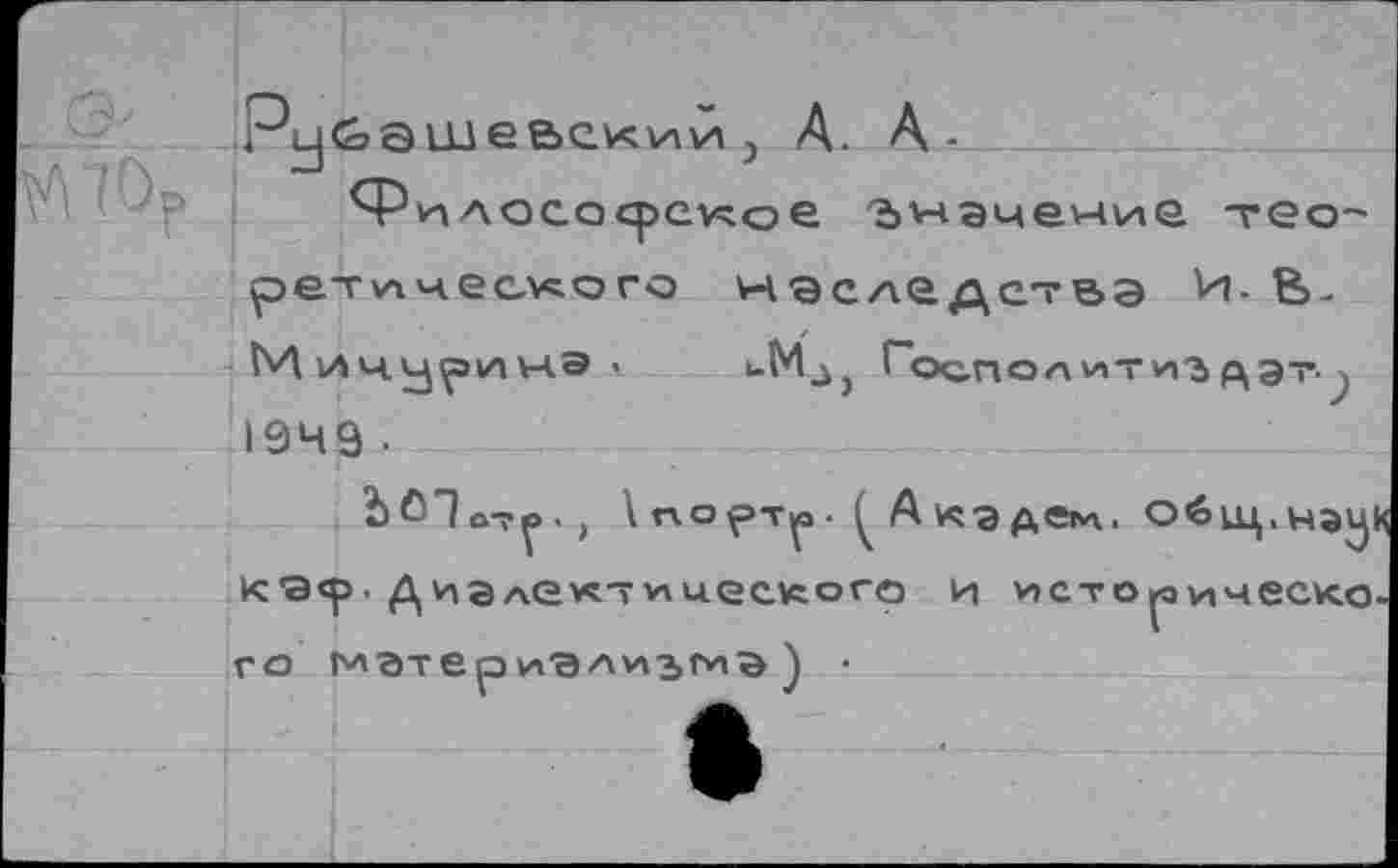 ﻿Р^Ьашевсхий j A. A-
Филососрс^ое значение тео-ретического наследства Vi. В-ЬЛ ич.чриича . i-Mj, r'oo.noAviTHBр\эт-1949 •
\гхо^>тр. Ç Академ, общ.нэ^ К9<р. Диэлектииеского и исторического матеркализгиа ) •